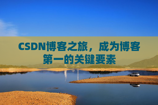 CSDN博客之旅,成为博客第一的关键要素
